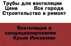 Трубы для вентиляции › Цена ­ 473 - Все города Строительство и ремонт » Вентиляция и кондиционирование   . Крым,Инкерман